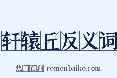 轩辕丘反义词是什么意思的图片